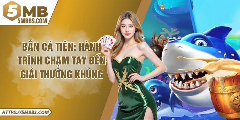 Bắn Cá Tiên: Hành Trình Chạm Tay Đến Giải Thưởng khủng