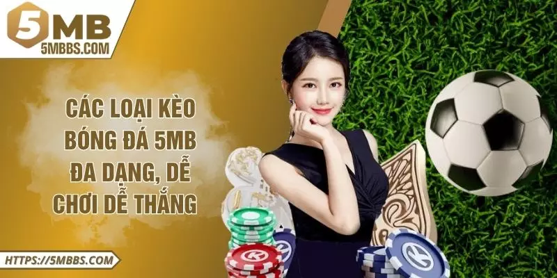Các Loại Kèo Bóng Đá 5MB Đa Dạng, Dễ Chơi Dễ Thắng 